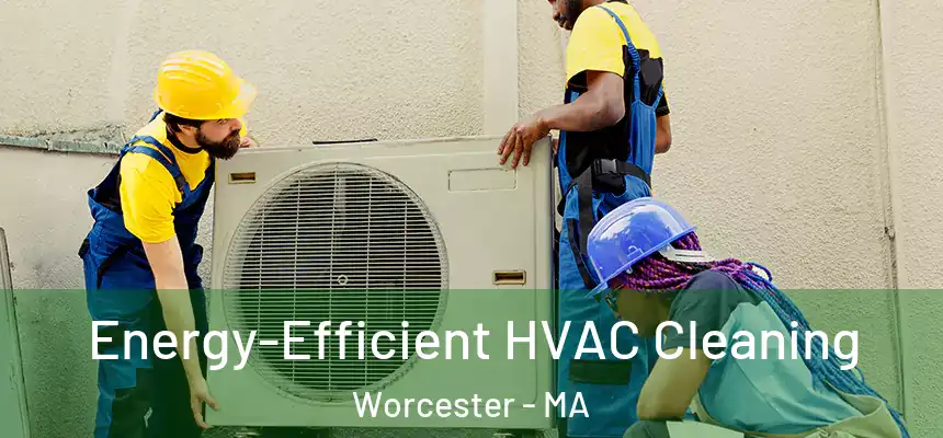 Energy-Efficient HVAC Cleaning Worcester - MA