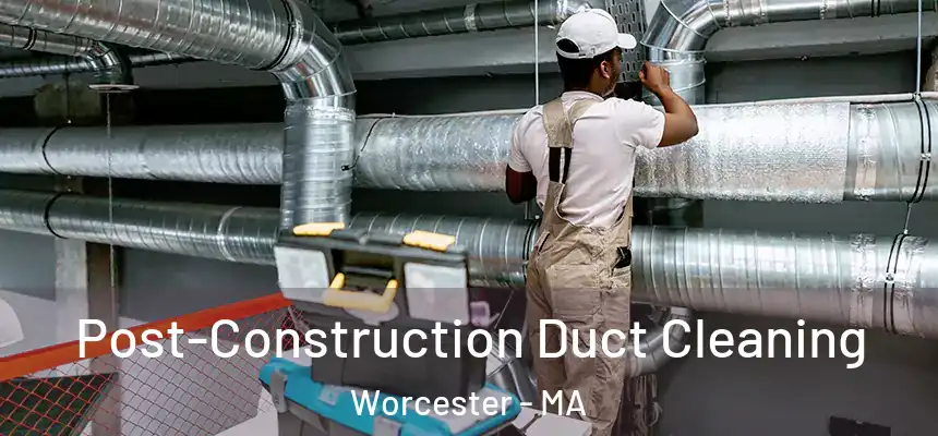 Post-Construction Duct Cleaning Worcester - MA
